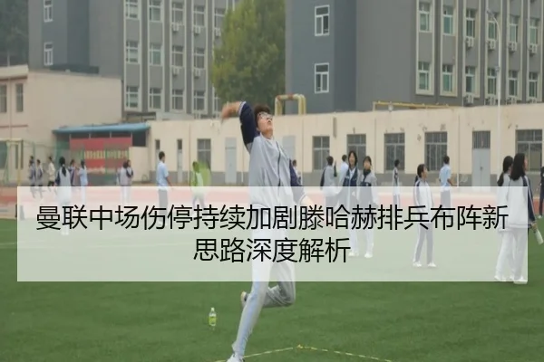 曼联中场伤停持续加剧滕哈赫排兵布阵新思路深度解析
